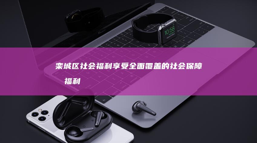 栾城区社会福利：享受全面覆盖的社会保障和福利 (栾城社保局医疗保险电话)